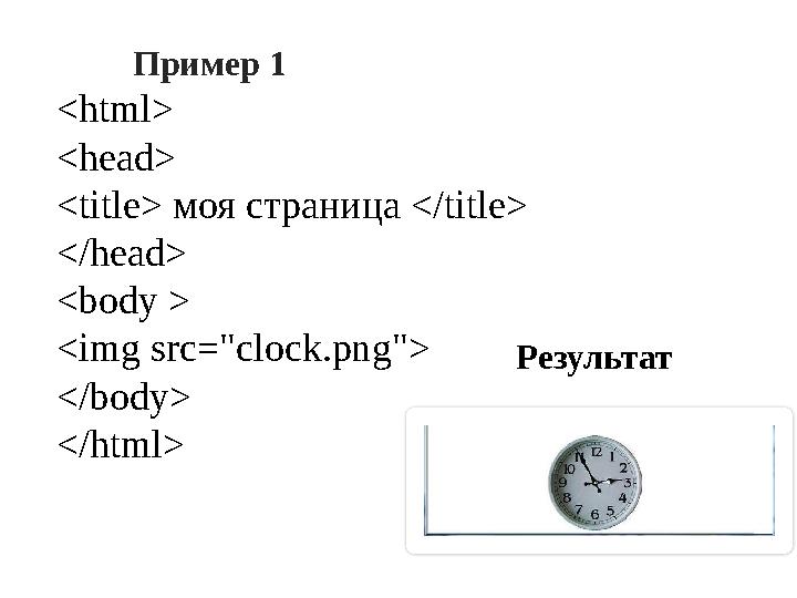 Результат Пример 1 <html> <head> <title> моя страница </title> </head> <body > <img src="clock.png"> </body> </html>