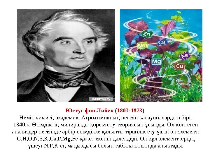 Юстус фон Либих (1803-1873) Неміс химигі, академик. Агрохимияның негізін қалаушылардың бірі. 1840ж. Өсімдіктің миниралды қорек