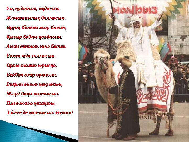 Уа, құдайым, оңдасын, Уа, құдайым, оңдасын, Жаманшылық болмасын. Жаманшылық болмасын. Әруақ біткен жар болып,Әруақ біткен жар