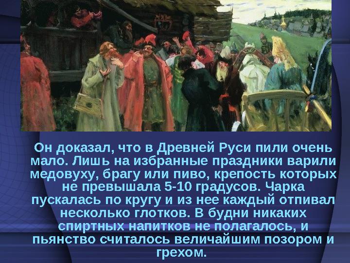 Он доказал, что в Древней Руси пили очень мало. Лишь на избранные праздники варили медовуху, брагу или пиво, крепость которых