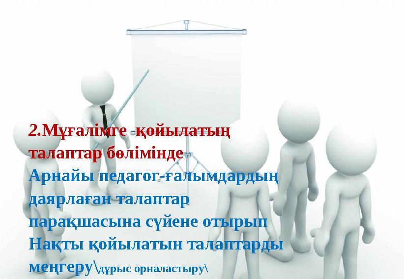 2. Мұғалімге қойылатың талаптар бөлімінде Арнайы педагог-ғалымдардың даярлаған талаптар парақшасына сүйене отырып Нақты қо