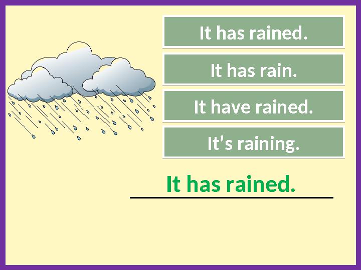 It’s raining.It has rained. _____________________________________________ It has rained. It has rain. It have rained.It’s rainin