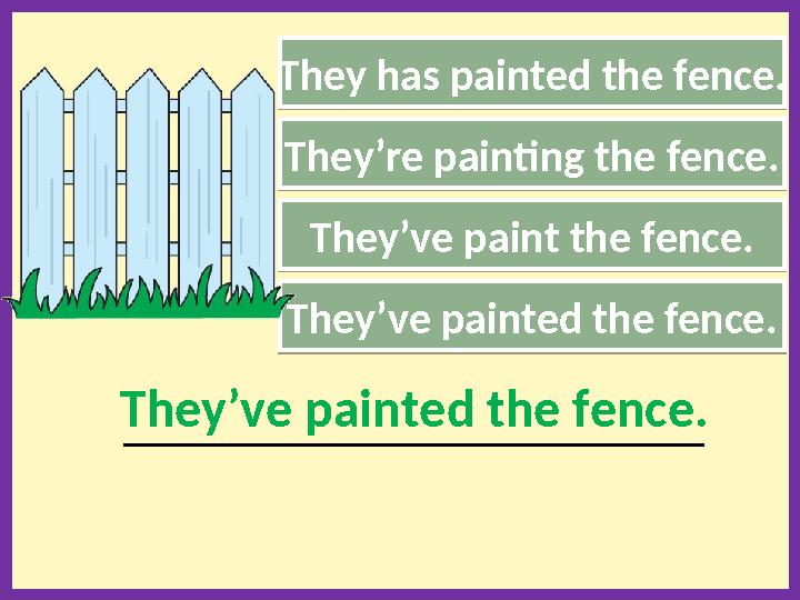 They has painted the fence. They’ve painted the fence. __________________________________________________________They’ve painted