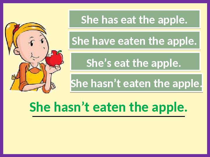 She has eat the apple. She’s eat the apple. She hasn’t eaten the apple. ______________________________________________________
