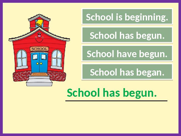 School is beginning. School have begun. School has began. _____________________________________________ School has begun. School
