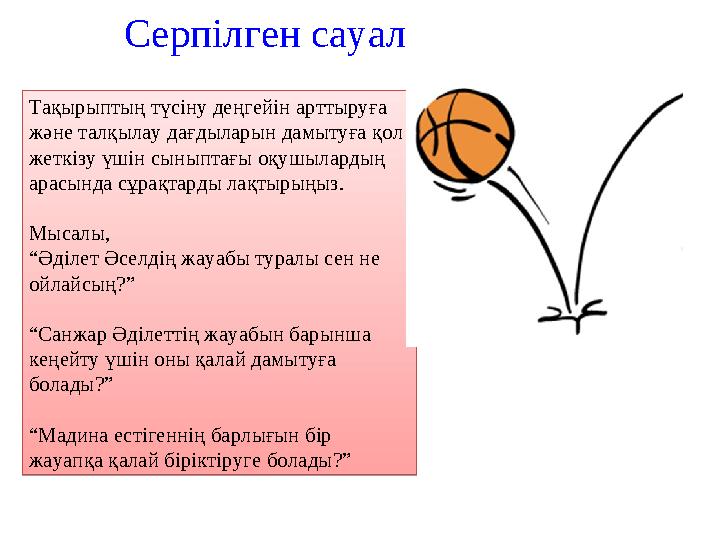 Серпілген сауал Тақырыптың түсіну деңгейін арттыруға және талқылау дағдыларын дамытуға қол жеткізу үшін сыныптағы оқушылардың