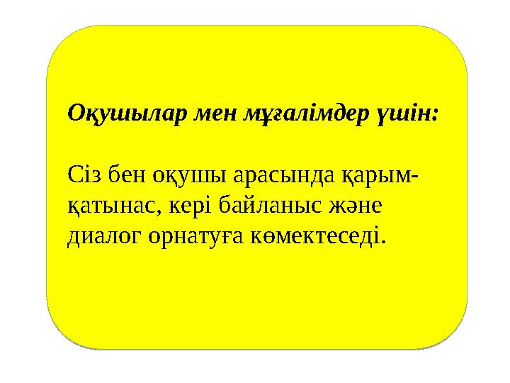 Оқушылар мен мұғалімдер үшін: Сіз бен оқушы арасында қарым- қатынас, кері байланыс және диалог орнатуға көмектеседі.Оқушылар ме