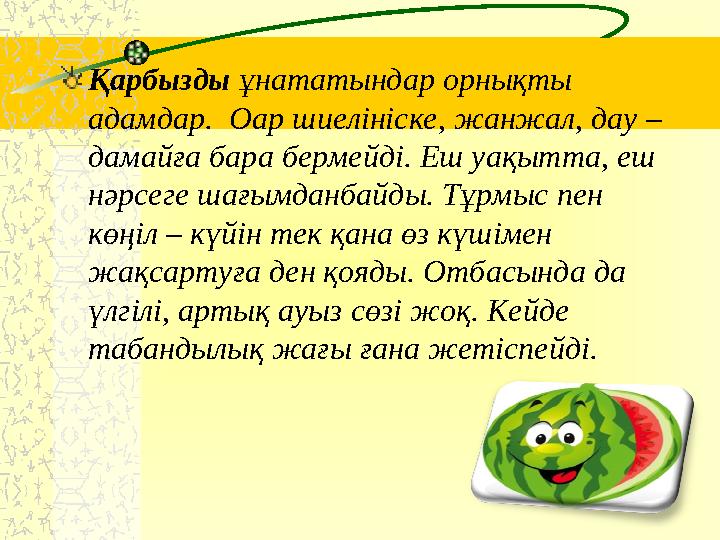 Қарбызды ұнататындар орнықты адамдар. Оар шиелініске, жанжал, дау – дамайға бара бермейді. Еш уақытта, еш нәрсеге шағымданб