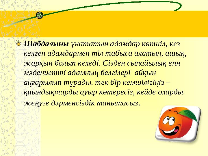 Шабдалыны ұнататын адамдар көпшіл, кез келген адамдармен тіл табыса алатын, ашық, жарқын болып келеді. Сізден сыпайылық епн