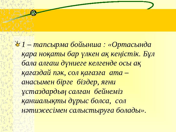 1 – тапсырма бойынша : «Ортасында қара ноқаты бар үлкен ақ кеңістік. Бұл бала алғаш дүниеге келгенде осы ақ қағаздай пәк, сол