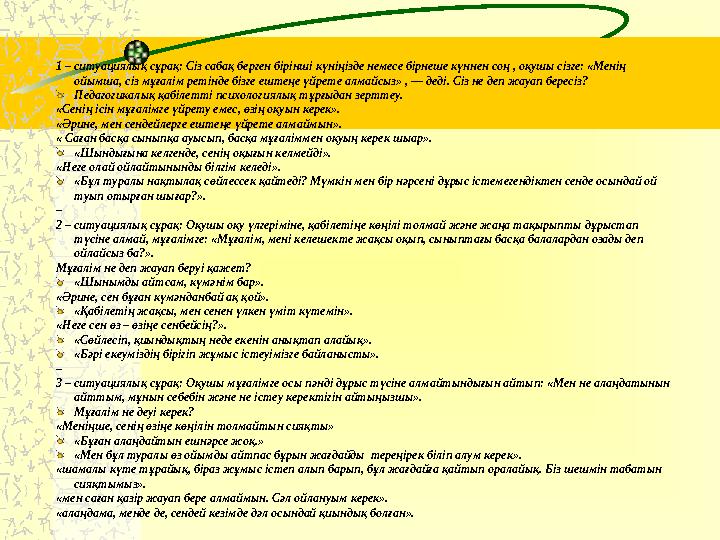 1 – ситуациялық сұрақ: Сіз сабақ берген бірінші күніңізде немесе бірнеше күннен соң , оқушы сізге: «Менің ойымша, сіз мұғалім р