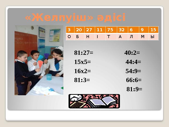 «Желпуіш» әдісі 3 20 27 11 75 32 6 9 15 О Б Н І Т А Л М Ы 81:27= 40:2= 15х5= 44:4=