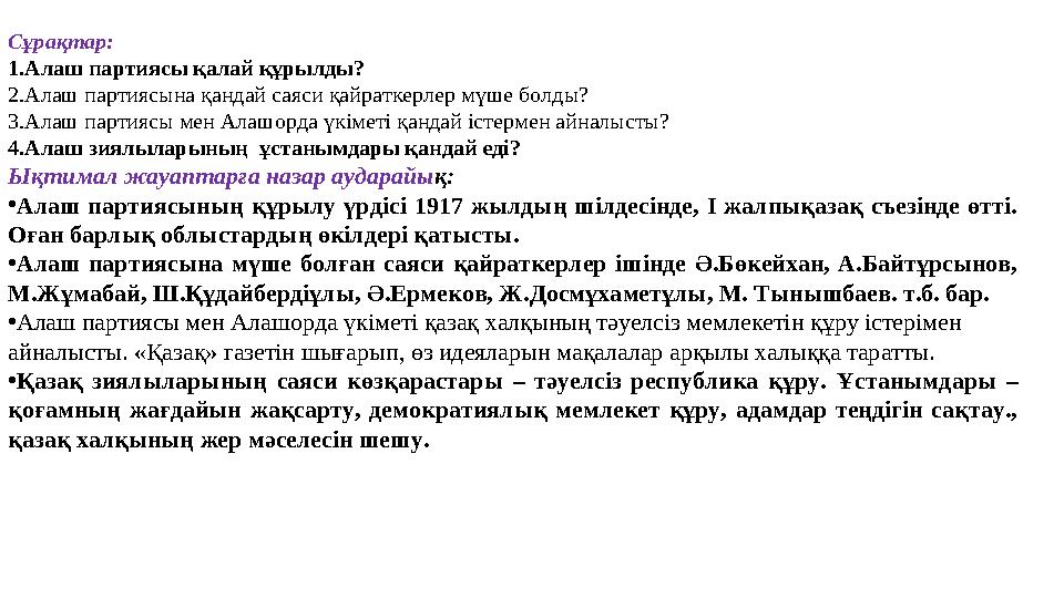 Сұрақтар: 1.Алаш партиясы қалай құрылды? 2.Алаш партиясына қандай саяси қайраткерлер мүше болды? 3.Алаш партиясы мен Алаш