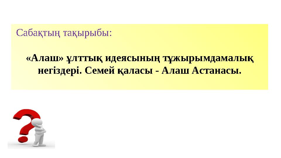 C аба қтың тақырыбы: «Алаш» ұлттық идеясының тұжырымдамалық негіздері . Семей қаласы - Алаш Астанасы.