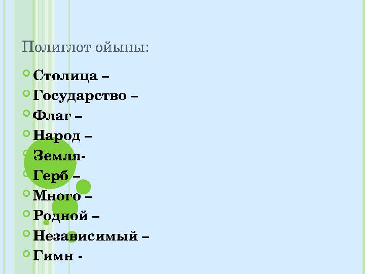 Полиглот ойыны:  Столица –  Государство –  Флаг –  Народ –  Земля-  Герб –  Много –  Родной –  Независимый –  Гимн -