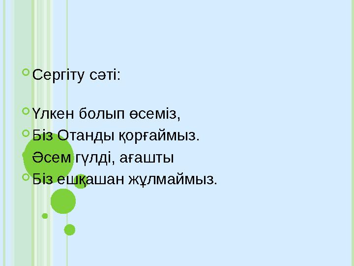  Сергіту сәті:  Үлкен болып өсеміз,  Біз Отанды қорғаймыз.  Әсем гүлді, ағашты  Біз ешқашан жұлмаймыз