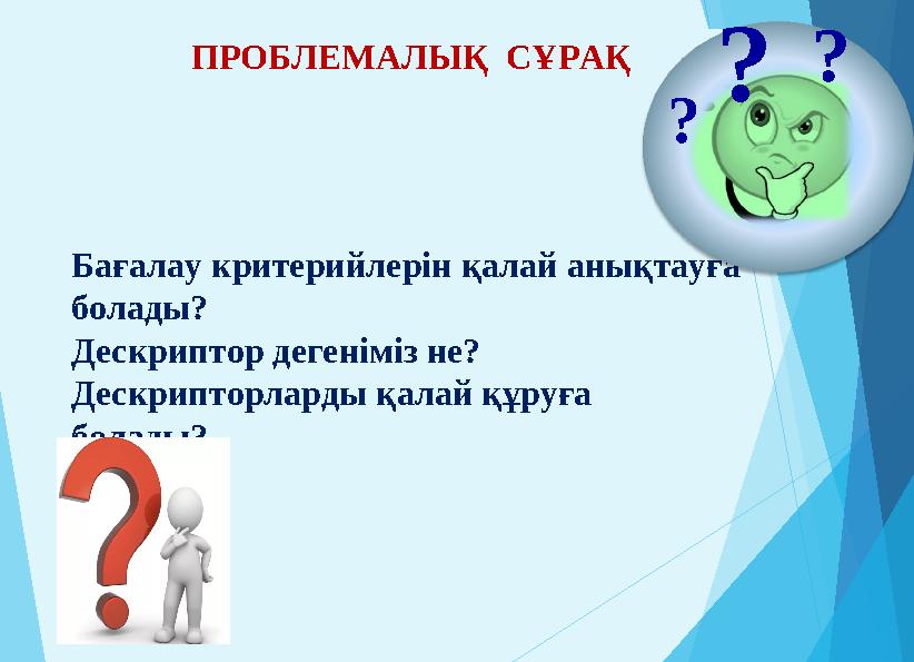 ПРОБЛЕМАЛЫҚ СҰРАҚ Бағалау критерийлерін қалай анықтауға болады? Дескриптор дегеніміз не? Дескрипторларды қалай құруға болад