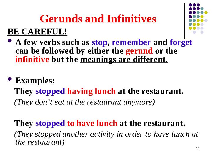 Gerunds and Infinitives BE CAREFUL!  A few verbs such as stop , remember and forget can be followed by either the gerund