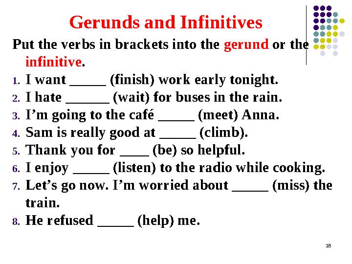 Gerunds and Infinitives Put the verbs in brackets into the gerund or the infinitive . 1. I want _____ (finish) work early ton