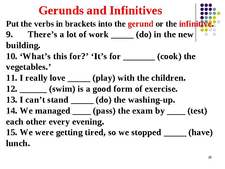 Gerunds and Infinitives Put the verbs in brackets into the gerund or the infinitive . 9. There’s a lot of work _____ (do) in