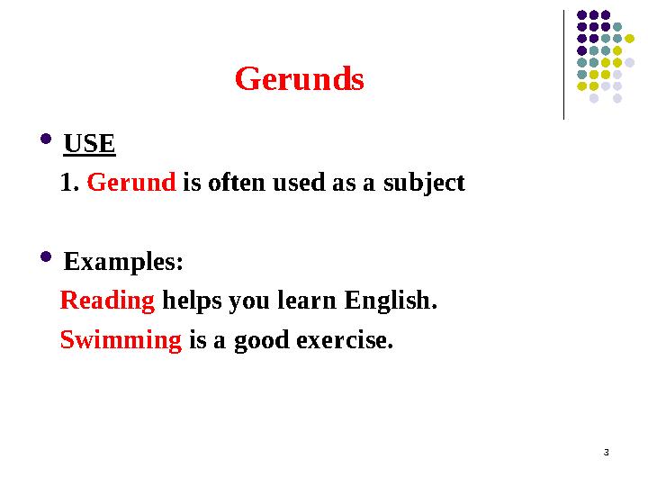 Gerunds  USE 1. Gerund is often used as a subject  Examples: Reading helps you learn English. Swimming is a go