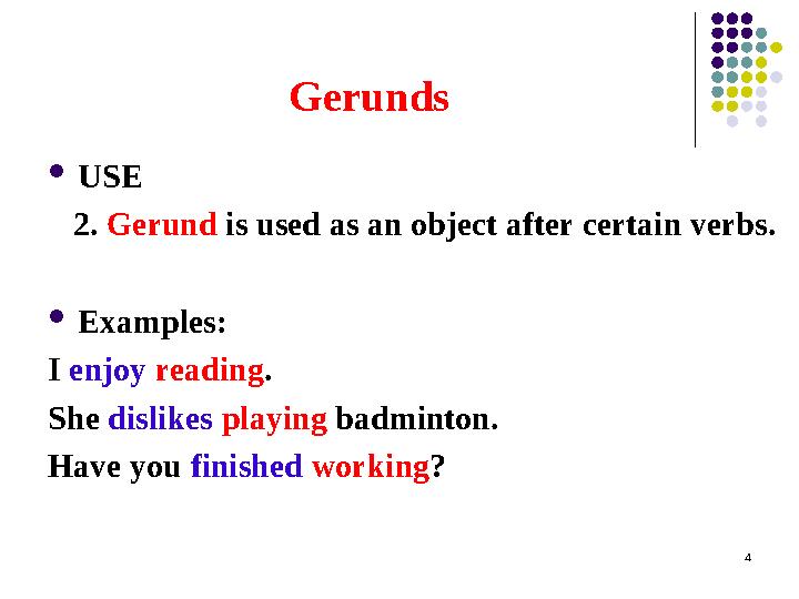 Gerunds  USE 2. Gerund is used as an object after certain verbs.  Examples: I enjoy reading . She dislikes playin