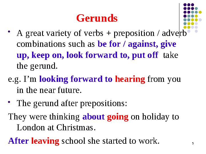 Gerunds  A great variety of verbs + preposition / adverb combinations such as be for / against, give up, keep on, look forwa