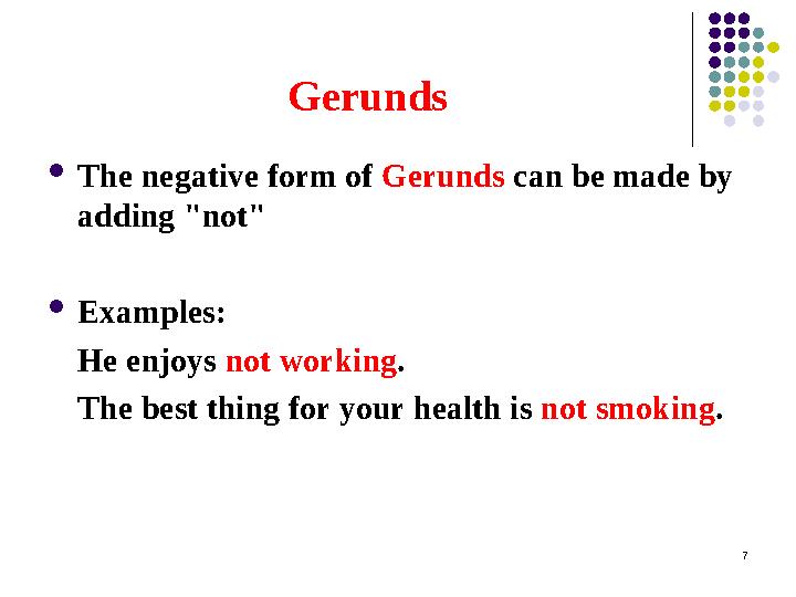 Gerunds  The negative form of Gerunds can be made by adding "not"  Examples: He enjoys not working . The best thing for