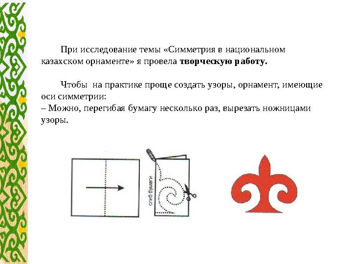 При исследование темы «Симметрия в национальном казахском орнаменте» я провела творческую работу. Чтобы на