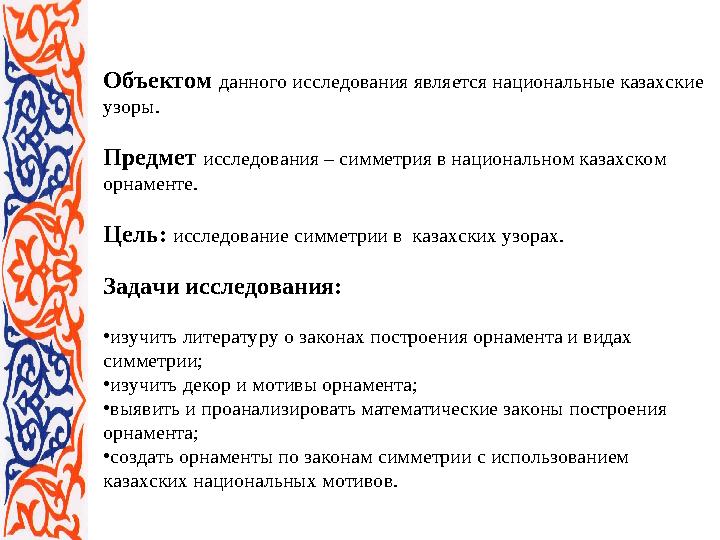 Объектом данного исследования является национальные казахские узоры. Предмет исследования – симметрия в национальном казахско