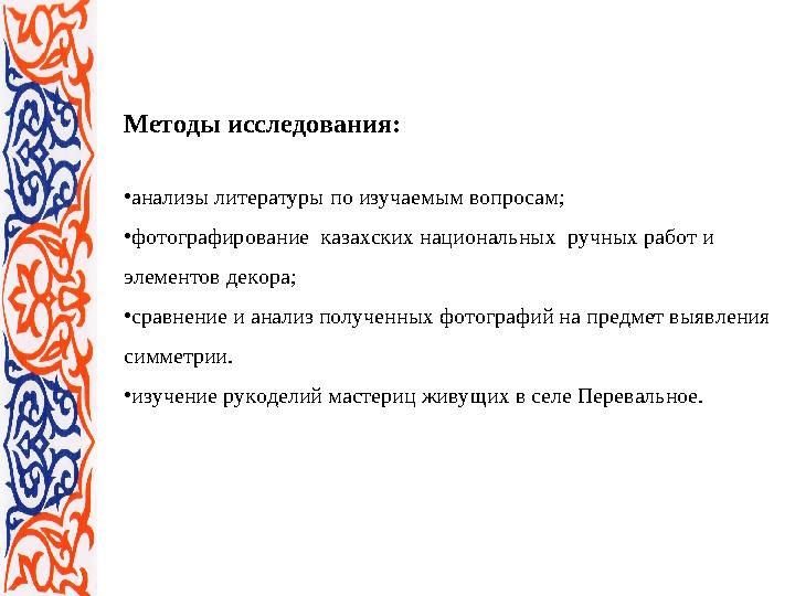 Методы исследования: • анализы литературы по изучаемым вопросам; • фотографирование казахских национальных ручных работ и эле