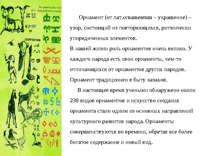 Орнамент (от лат.ornamentum – украшение) – узор, состоящий из повторяющихся, ритмически упорядоченных элементов. В наш