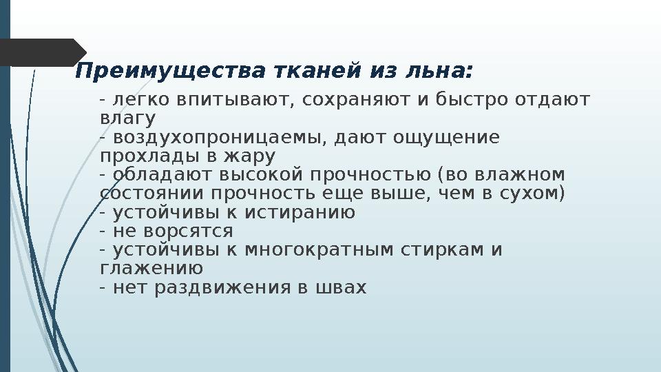 Преимущества тканей из льна: - легко впитывают, сохраняют и быстро отдают влагу - воздухопроницаемы, дают ощущение прохлады в