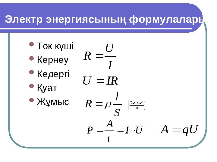  Ток күші  Кернеу  Кедергі  Қуат  ЖұмысIR U I U R   S l R          м мм Ом 2 qU A  U I t A P   