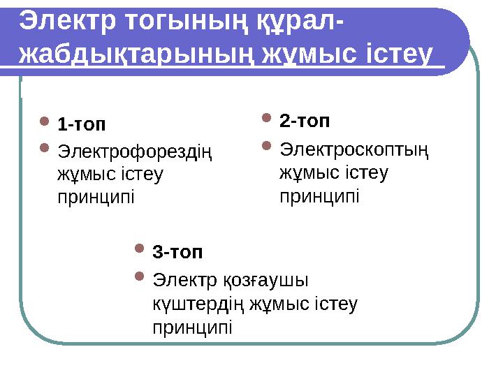 Электр тогының құрал- жабдықтарының жұмыс істеу принципі  1-топ  Электрофорездің жұмыс істеу принципі  2-топ  Электроскоп