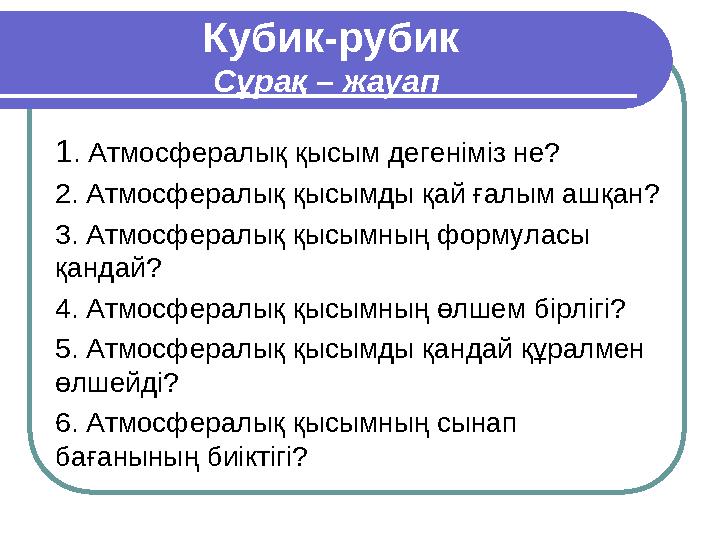 Кубик-рубик Сұрақ – жауап 1 . Атмосфералық қысым дегеніміз не? 2. Атмосфералық қысымды қай ғалым ашқан? 3. Атмосфералық қысымны