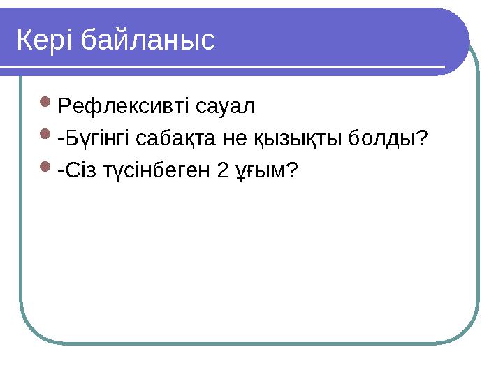 Кері байланыс  Рефлексивті сауал  -Бүгінгі сабақта не қызықты болды?  -Сіз түсінбеген 2 ұғым?