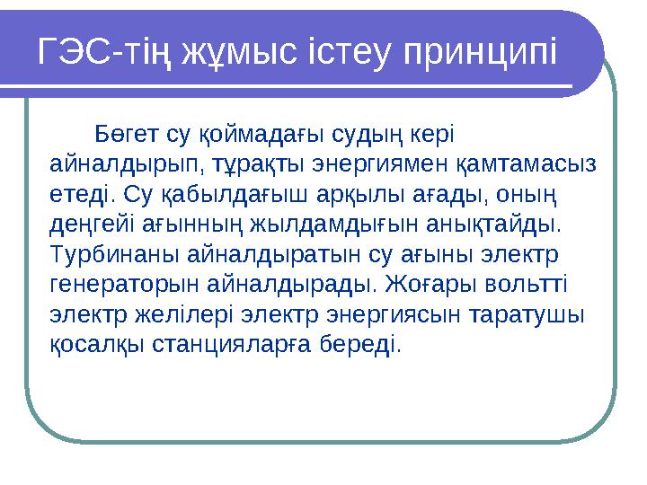 ГЭС-тің жұмыс істеу принципі Бөгет су қоймадағы судың кері айналдырып, тұрақты энергиямен қамтамасыз етеді. Су қабылдағыш арқы