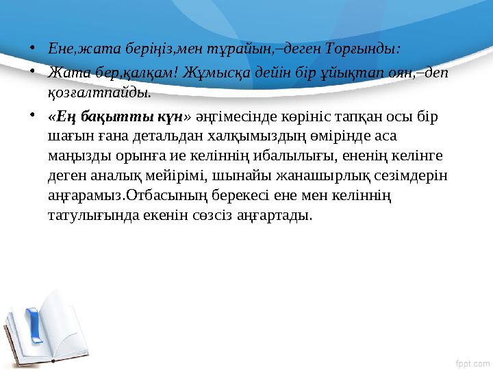 • Ене,жата беріңіз,мен тұрайын, – деген Торғынды: • Жата бер,қалқам! Жұмысқа дейін бір ұйықтап оян, – деп қозғалтпайды. • «Ең б