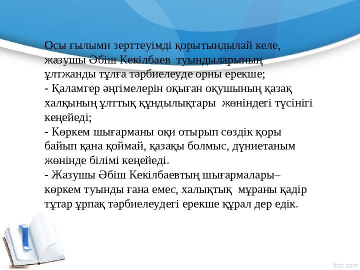 Осы ғылыми зерттеуімді қорытындылай келе, жазушы Әбіш Кекілбаев туындыларының ұлтжанды тұлға тәрбиелеуде орны ерекше; - Қа