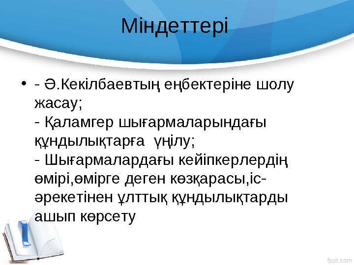 Міндеттері • - Ә.Кекілбаевтың еңбектеріне шолу жасау; - Қаламгер шығармаларындағы құндылықтарға үңілу; - Шығармалардағы кейіп