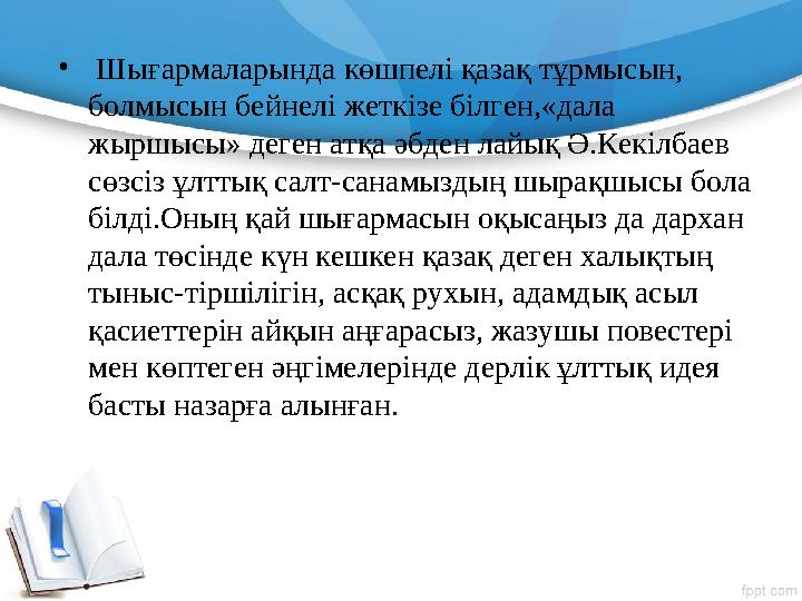 • Шығармаларында көшпелі қазақ тұрмысын, болмысын бейнелі жеткізе білген,«дала жыршысы» деген атқа əбден лайық Ə.Кекілбаев