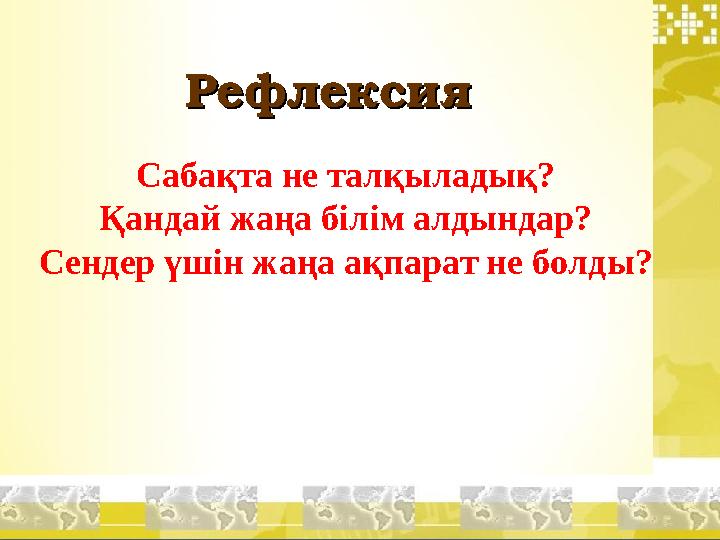 РефлексияРефлексия Сабақта не талқыладық? Қандай жаңа білім алдындар? Сендер үшін жаңа ақпарат не болды?