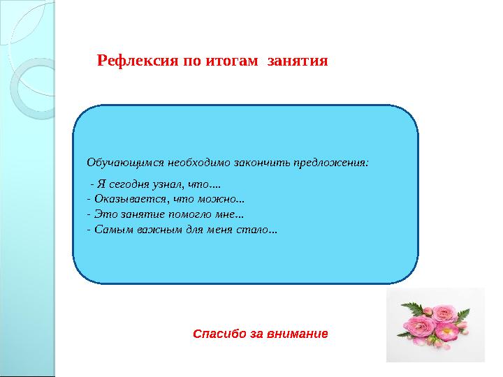 Рефлексия по итогам занятия Обучающимся необходимо закончить предложения: - Я сегодня узнал, что … . - Оказывается, что мож