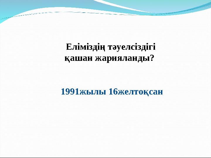 Еліміздің тәуелсіздігі қашан жарияланды? 1991жылы 16желтоқсан