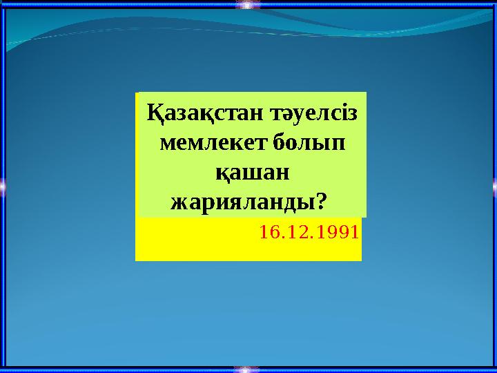 Қазақстан тәуелсіз мемлекет болып қашан жарияланды? 16.12.1991