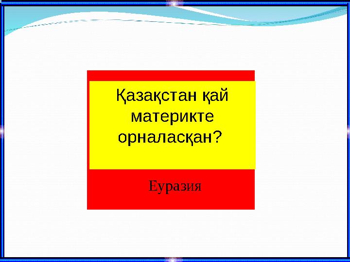 Қазақстан қай материкте орналасқан? Еуразия