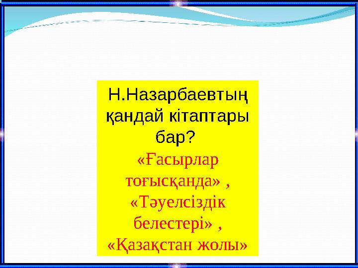 Н.Назарбаевтың қандай кітаптары бар? « Ғ асырлар тоғысқанда» , «Тәуелсіздік белестері» , «Қазақстан жолы»