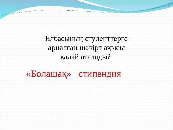 Елбасының студенттерге арналған шәкірт ақысы қалай аталады? «Болашақ» стипендия