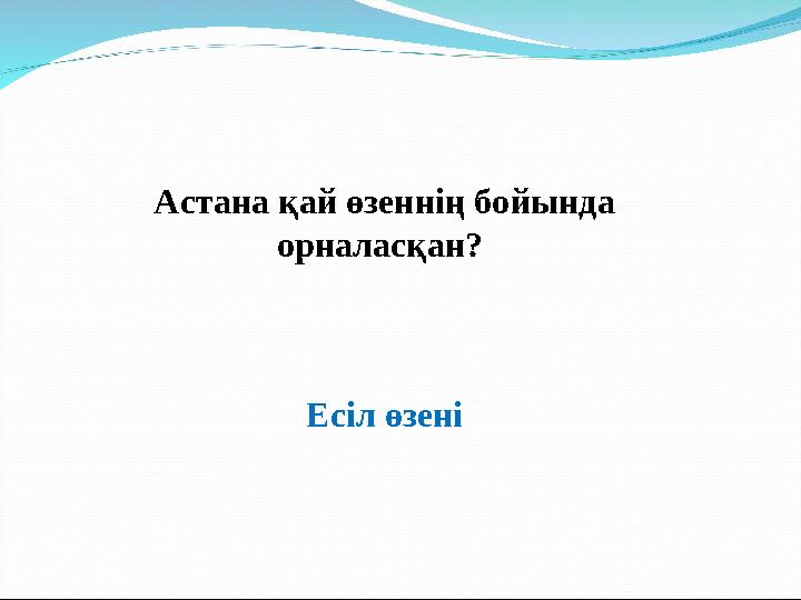 Астана қай өзеннің бойында орналасқан? Есіл өзені